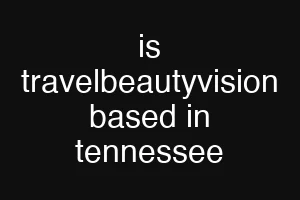 is travelbeautyvision based in tennessee
