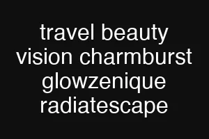 travel beauty vision charmburst glowzenique radiatescape
