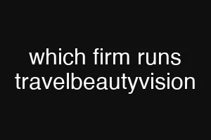 which firm runs travelbeautyvision